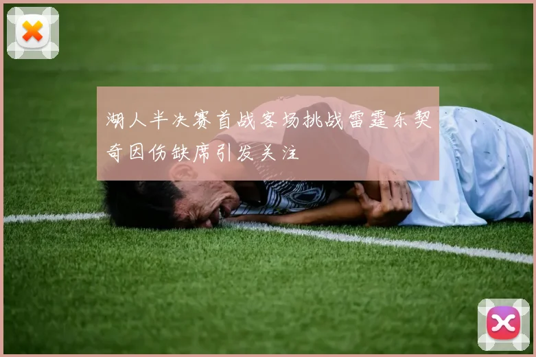 湖人半决赛首战客场挑战雷霆东契奇因伤缺席引发关注