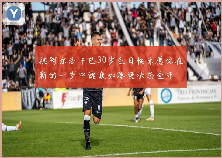 祝阿尔法卡巴30岁生日快乐愿你在新的一岁中健康如赛场状态全开