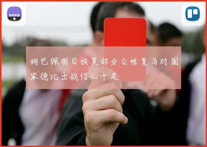 姆巴佩明日恢复部分合练皇马对国家德比出战信心十足