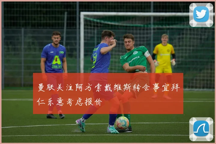 曼联关注阿方索戴维斯转会事宜拜仁乐意考虑报价