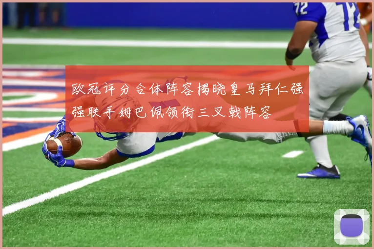 欧冠评分合体阵容揭晓皇马拜仁强强联手姆巴佩领衔三叉戟阵容