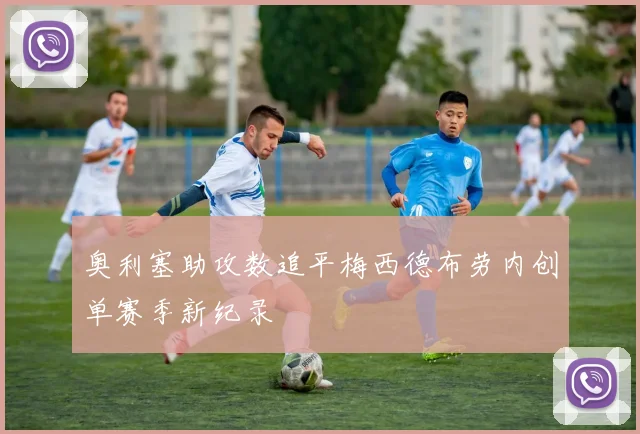 奥利塞助攻数追平梅西德布劳内创单赛季新纪录
