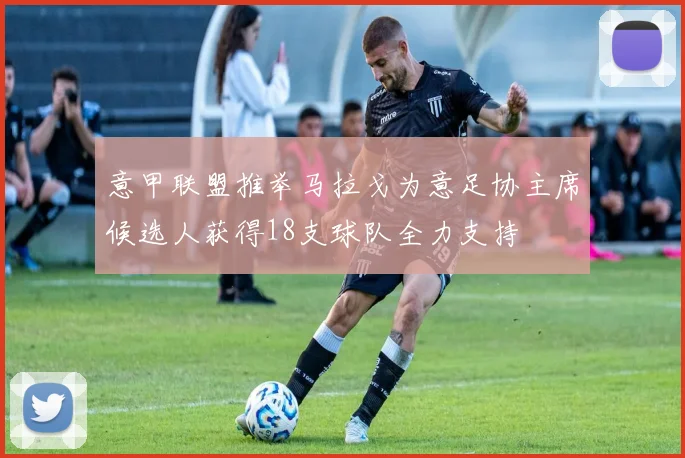 意甲联盟推举马拉戈为意足协主席候选人获得18支球队全力支持