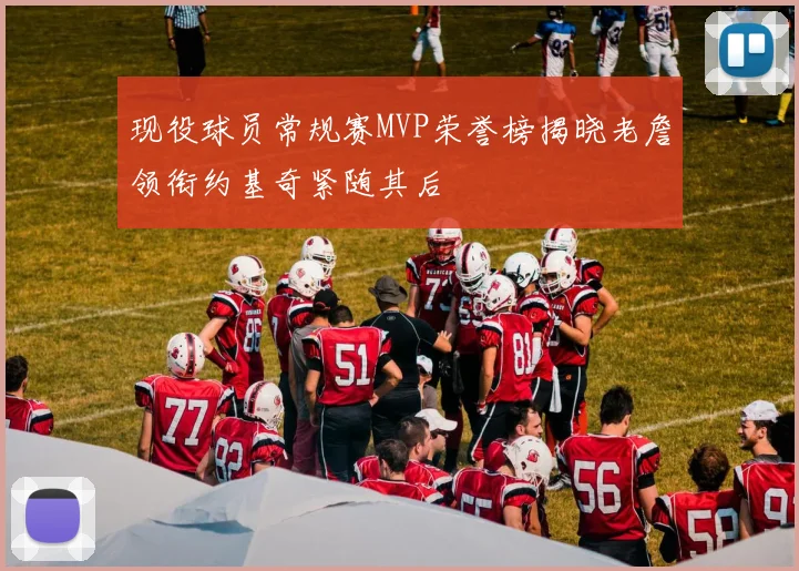 现役球员常规赛MVP荣誉榜揭晓老詹领衔约基奇紧随其后