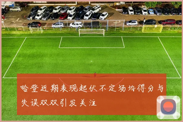 哈登近期表现起伏不定场均得分与失误双双引发关注