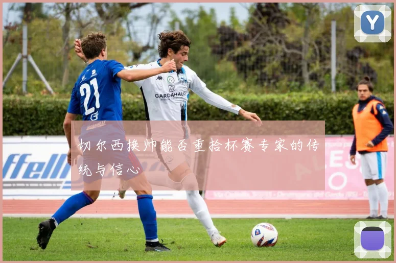 切尔西换帅能否重拾杯赛专家的传统与信心