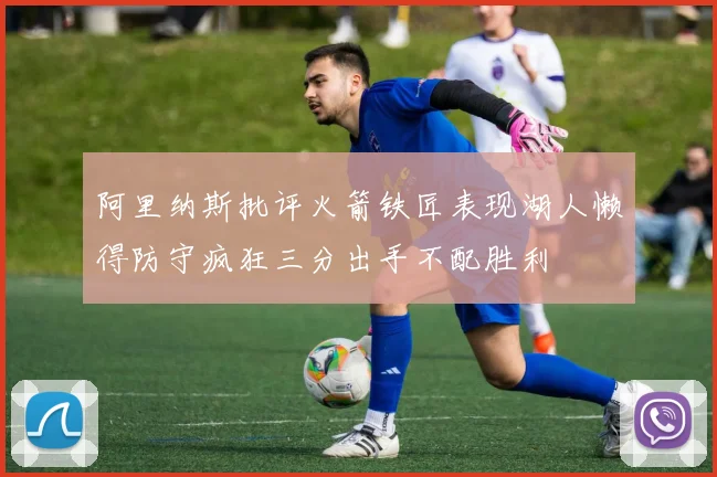 阿里纳斯批评火箭铁匠表现湖人懒得防守疯狂三分出手不配胜利