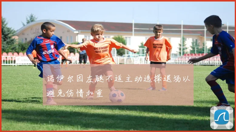 诺伊尔因左腿不适主动选择退场以避免伤情加重
