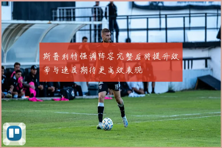 斯普利特强调阵容完整后将提升效率与速度期待更高效表现