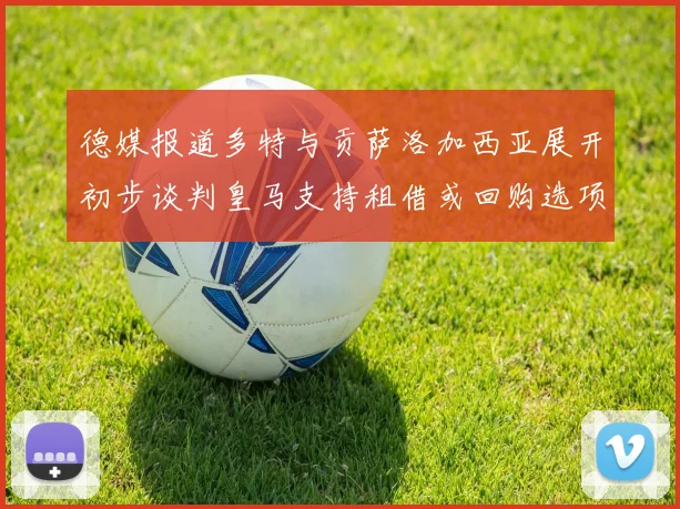 德媒报道多特与贡萨洛加西亚展开初步谈判皇马支持租借或回购选项